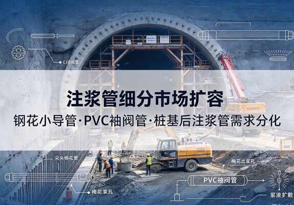 灵寿注浆管细分市场扩容，隧道钢花小导管、PVC 袖阀管、桩基后注浆管需求分化