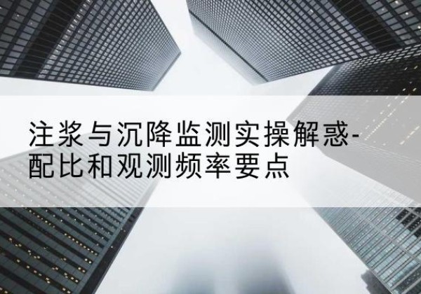 灵寿水泥浆配比不当会不会造成注浆管堵管？-注浆与沉降监测实操解惑-配比和观测频率要点