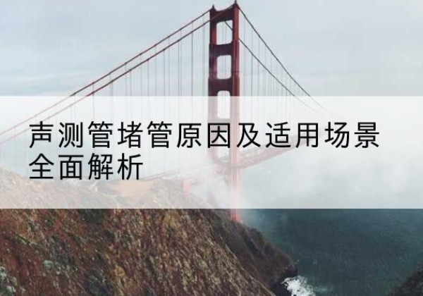 灵寿声测管堵管的主要原因有哪些？-声测管堵管原因及适用场景全面解析